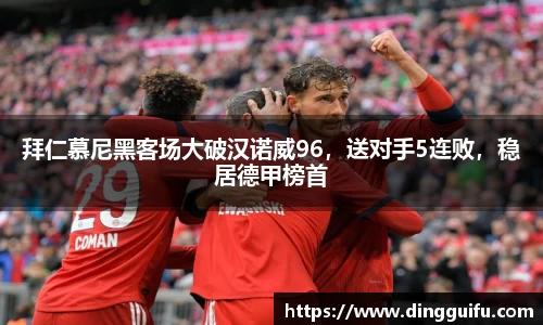 拜仁慕尼黑客场大破汉诺威96，送对手5连败，稳居德甲榜首