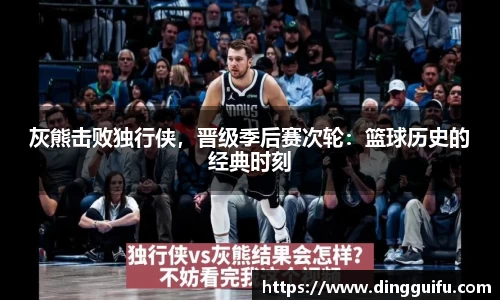 灰熊击败独行侠，晋级季后赛次轮：篮球历史的经典时刻