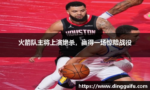 火箭队主将上演绝杀，赢得一场惊险战役