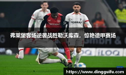 弗莱堡客场逆袭战胜勒沃库森，惊艳德甲赛场