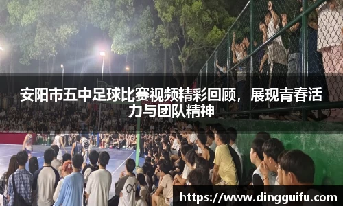 安阳市五中足球比赛视频精彩回顾，展现青春活力与团队精神