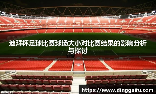 迪拜杯足球比赛球场大小对比赛结果的影响分析与探讨