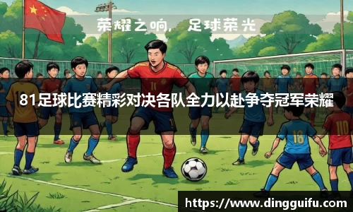 81足球比赛精彩对决各队全力以赴争夺冠军荣耀