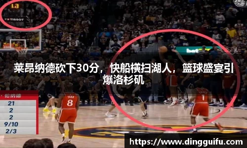 莱昂纳德砍下30分，快船横扫湖人，篮球盛宴引爆洛杉矶