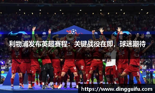 利物浦发布英超赛程：关键战役在即，球迷期待