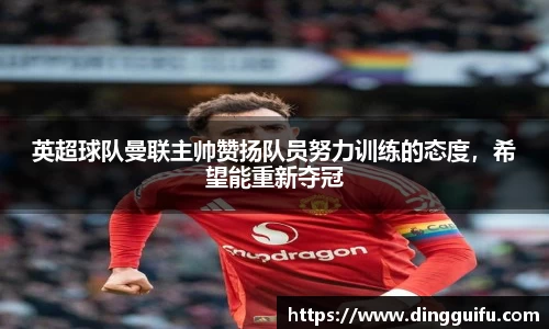 英超球队曼联主帅赞扬队员努力训练的态度，希望能重新夺冠