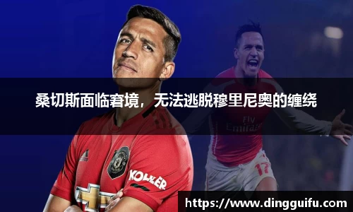 桑切斯面临窘境，无法逃脱穆里尼奥的缠绕