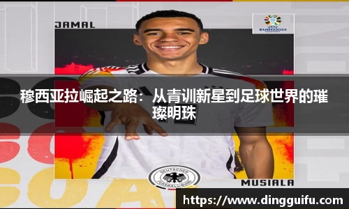 穆西亚拉崛起之路：从青训新星到足球世界的璀璨明珠
