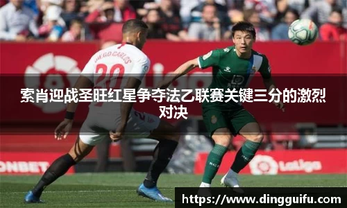 索肖迎战圣旺红星争夺法乙联赛关键三分的激烈对决