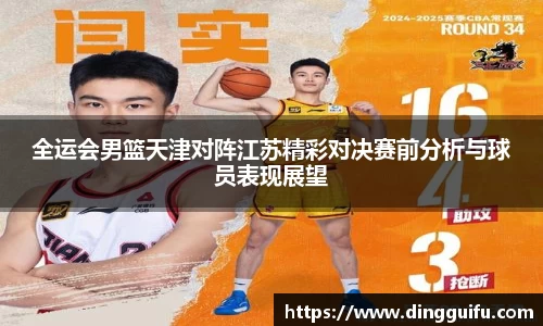 全运会男篮天津对阵江苏精彩对决赛前分析与球员表现展望