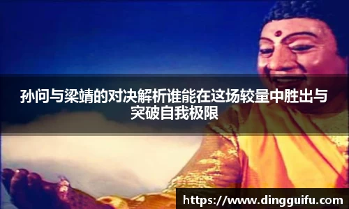 孙问与梁靖的对决解析谁能在这场较量中胜出与突破自我极限