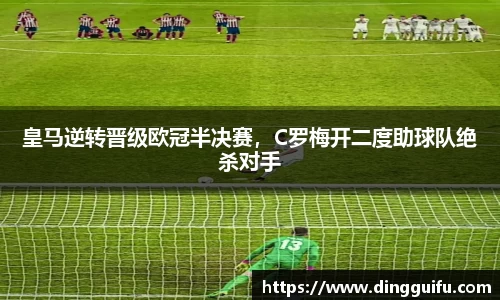 皇马逆转晋级欧冠半决赛，C罗梅开二度助球队绝杀对手