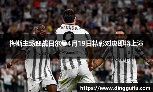 梅斯主场迎战日尔曼4月19日精彩对决即将上演