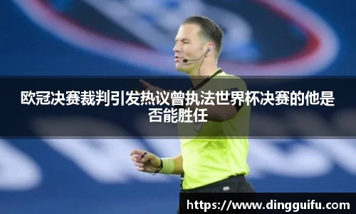 欧冠决赛裁判引发热议曾执法世界杯决赛的他是否能胜任