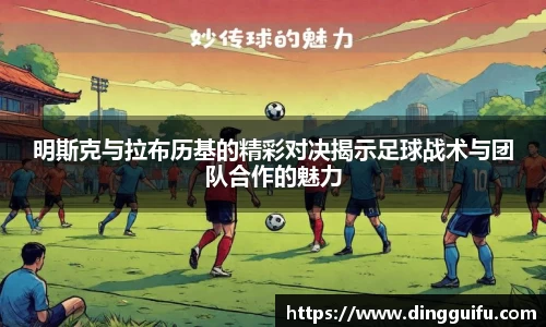 明斯克与拉布历基的精彩对决揭示足球战术与团队合作的魅力