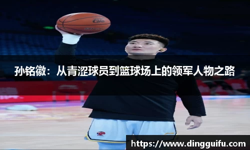孙铭徽：从青涩球员到篮球场上的领军人物之路