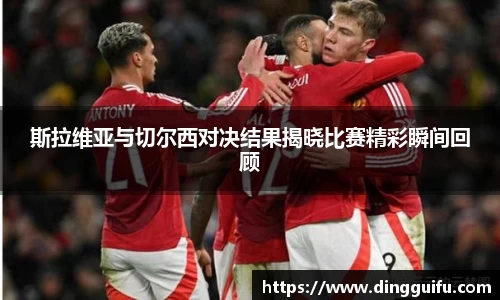 斯拉维亚与切尔西对决结果揭晓比赛精彩瞬间回顾