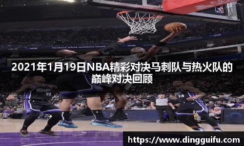 2021年1月19日NBA精彩对决马刺队与热火队的巅峰对决回顾