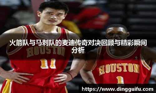 火箭队与马刺队的麦迪传奇对决回顾与精彩瞬间分析