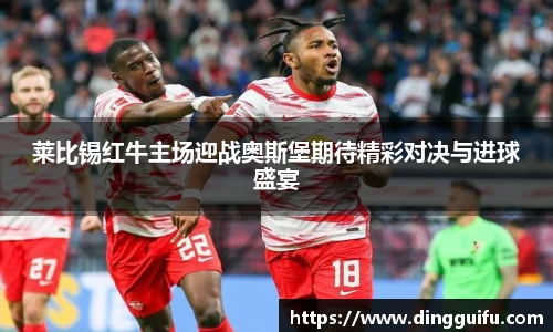 莱比锡红牛主场迎战奥斯堡期待精彩对决与进球盛宴