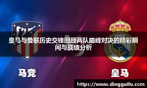 皇马与曼联历史交锋回顾两队巅峰对决的精彩瞬间与战绩分析