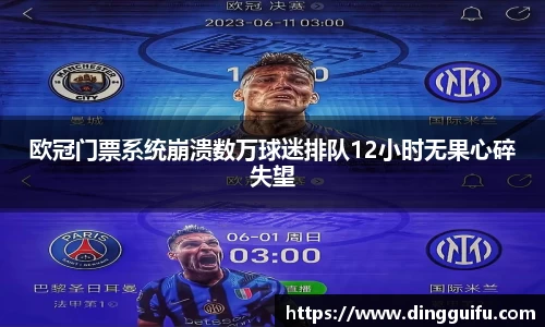 欧冠门票系统崩溃数万球迷排队12小时无果心碎失望