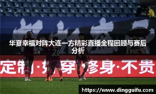 华夏幸福对阵大连一方精彩直播全程回顾与赛后分析