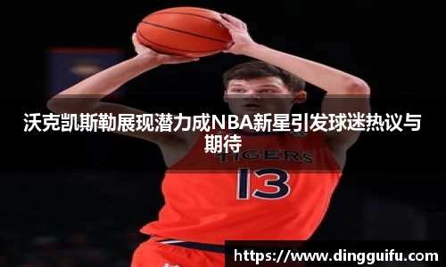 沃克凯斯勒展现潜力成NBA新星引发球迷热议与期待