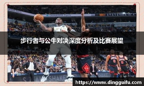 步行者与公牛对决深度分析及比赛展望