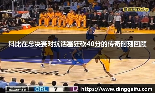 科比在总决赛对抗活塞狂砍40分的传奇时刻回顾