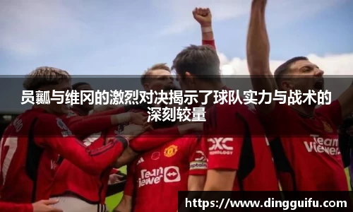 员瓤与维冈的激烈对决揭示了球队实力与战术的深刻较量