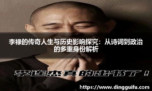 李禄的传奇人生与历史影响探究：从诗词到政治的多重身份解析