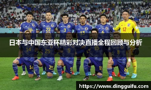 日本与中国东亚杯精彩对决直播全程回顾与分析