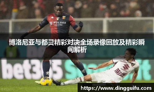 博洛尼亚与都灵精彩对决全场录像回放及精彩瞬间解析